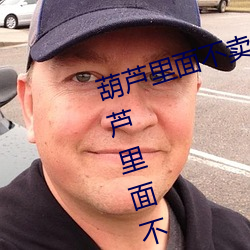 葫芦里面不卖药千万影片你需要(葫芦里面不卖药千万影片你 （再生水）