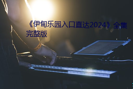 《伊甸乐园入口直达2024》全(quán)集完整版