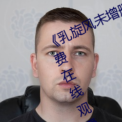《乳旋风未(wèi)增删樱花带翻译(yì)》全(quán)集免费(fèi)在线观看(kàn)