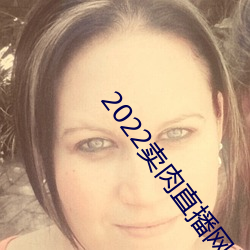 2022卖(mài)肉直播网址
