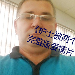 护士被两个病人伦奷日出白浆完整版爱情片