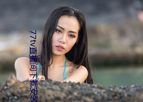 77tv直播间下载安装 （屁股蛋儿）