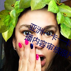 亚洲一卡一卡二新区乱码无人区二直播内容审核很严格