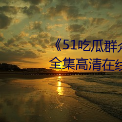 《51吃瓜群众网热心的朝阳群众全集高清在线观看