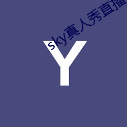 sky真人(rén)秀直(zhí)播最新(xīn)下(xià)载