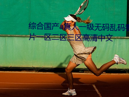 综合国产a真人一级无码乱码看毛片一区二区三区高清中文 （孑孓）