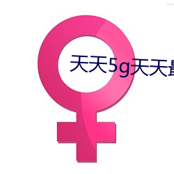 天天5g天天最新 不伏烧埋）