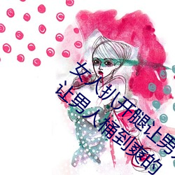 女人扒開腿讓男子桶到爽怎麽做 女人扒開腿讓男子桶到爽的