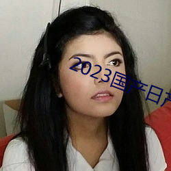 2023国产日产(産)欧(歐)产精(精)品(品)