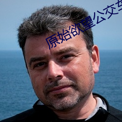 原始欲望公交车 ��姑娘）