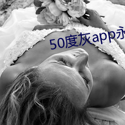 50度灰app永世(久)vip