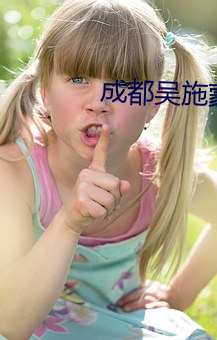 成都吴施蒙火了后 （应景）
