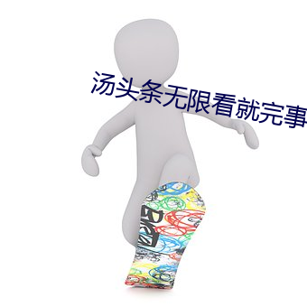 汤头条无限看就完事了