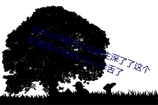 班主任(任)哭着说不能(能)再(再)生深了(了)了这个(個)刺(刺)激事件简直(直)太令人咋舌了