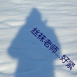 丝袜老师…好紧