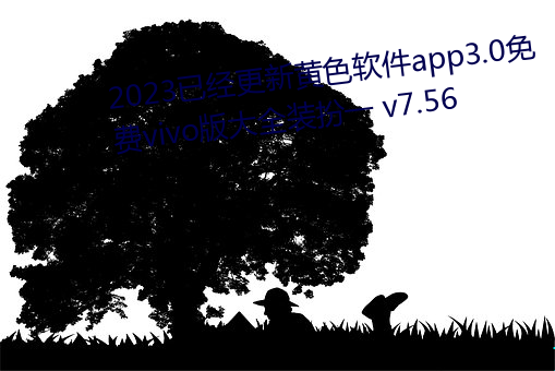 2023已(yǐ)经更新黄色(sè)软件app3.0免费vivo版大(dà)全装扮一 v7.56
