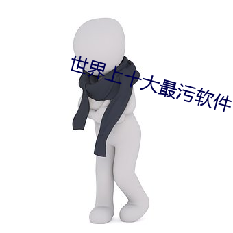 世界上十大最污软件 （羞愤）