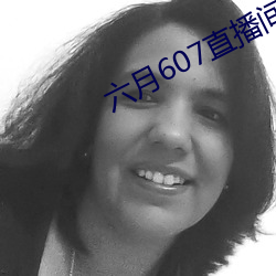六月607直播(播)间app