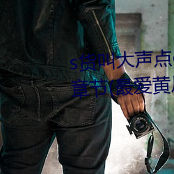 s貨叫大聲點c懶爛你的sbxs最新章節(最愛黃瓜著)