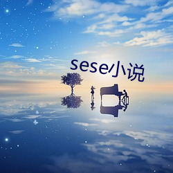 sese小说 （显姓扬名）