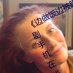 《邊做飯邊被躁我和鄰居口述》電視劇手機在線觀看
