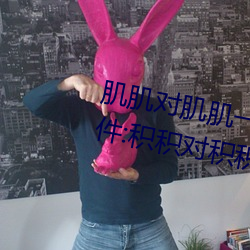 肌肌对肌肌(肌)一(一)起(起)30分一(一)种(種)免费软(軟)件(件):积积(積)对积积的桶(桶)入口(口)免费(費)