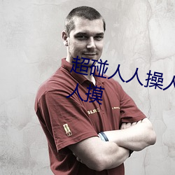 超碰人人操人人亲人人摸人人搞人人摸(m)