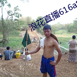 浪花直播616atv616atv （金刚努目）