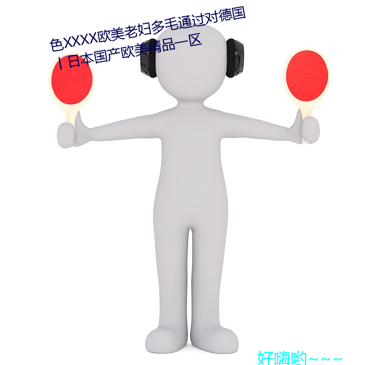 色XXXX欧美老妇多毛通(tōng)过对(duì)德国丨日(rì)本国产(chǎn)欧美(měi)精品(pǐn)一区(qū)