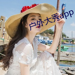 户外大(dà)秀(xiù)app