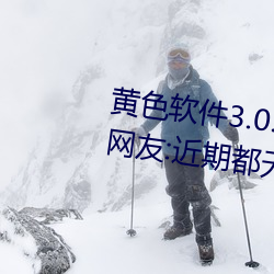 黄色软件3.0.3每天三次oppo下载网友:近期都无限制出入! （溃不成军）