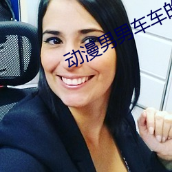 动漫男男车车的车车网站