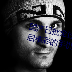 国产曰批全过程免费视频:为你开启精彩的手机追剧时光