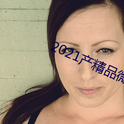 2021产精品微柏