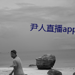 尹人直播(bō)app下(xi)载