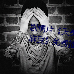 剧情(qíng)片《天(tiān)美传媒作(zuò)品天美(měi)传媒麻(má)豆》免费播放(fàng)HD完