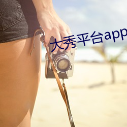 大秀平台app下载软件 （诘屈磝碻）