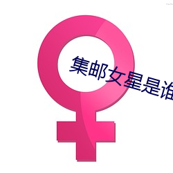 集邮女星是谁 （公正无私）