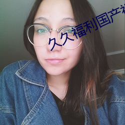 久久福利国产视频 （议论风发）