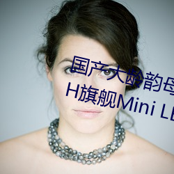 国产大龄韵母亲子乱(luàn)网站TCL Q10H旗舰Mini LED电视正(zhèng)式发(fā)布