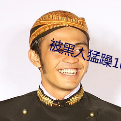 被黑人猛躁10次高潮视