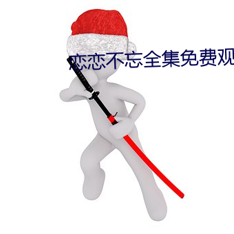 恋恋不忘全集免费观看完整