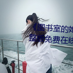 《圖書室的她未增刪帶翻譯》完整版免費在線觀看