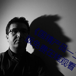 《国精产(産)品一二二区(區)视在(在)线(線)观看》完(完)整(整)版(版)免(免)费在线观看