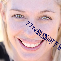 77tv直播间下载装置 （镜里观花）