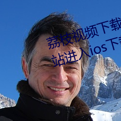 荔枝视频下载安装站长统计ios网站进入ios下载官网 （马毛蝟磔）