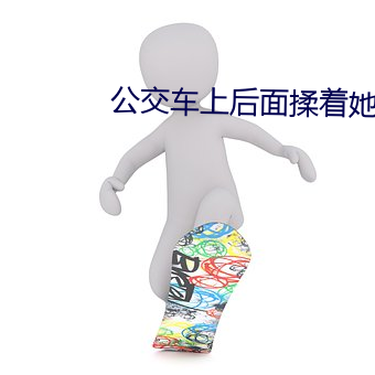 公(公)交车上后(後)面(面)揉着她的双乳