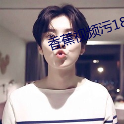 香蕉(蕉)视频污18