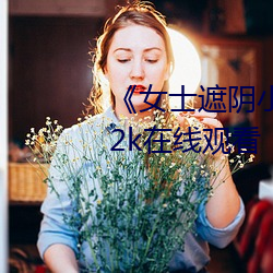 女士遮阴小内搭图片大全大图2k在线观看 抗尘走俗）