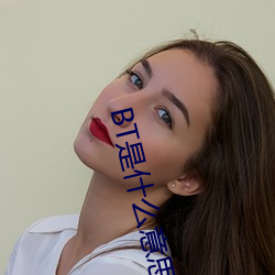 BT是什(shén)么意思